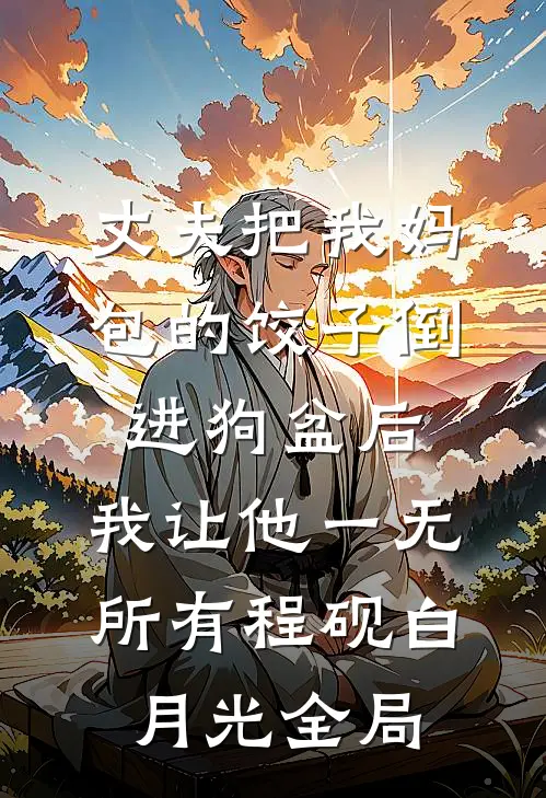 丈夫把我妈包的饺子倒进狗盆后，我让他一无所有程砚白月光全局