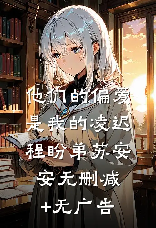 他们的偏爱，是我的凌迟程盼弟苏安安无删减+无广告