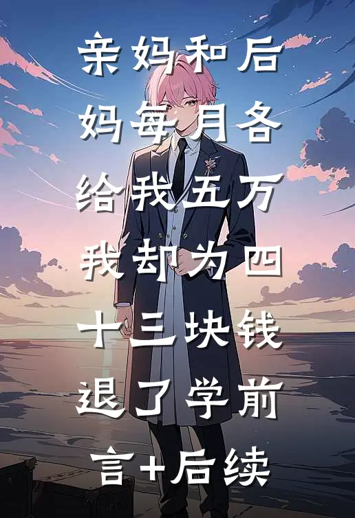 亲妈和后妈每月各给我五万，我却为四十三块钱退了学前言+后续