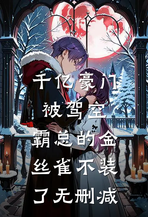 千亿豪门被驾空，霸总的金丝雀不装了无删减