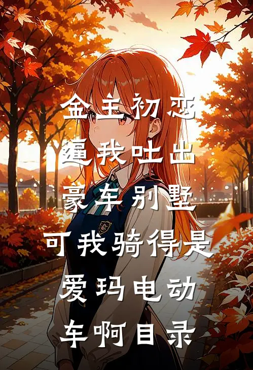 金主初恋逼我吐出豪车别墅，可我骑得是爱玛电动车啊目录
