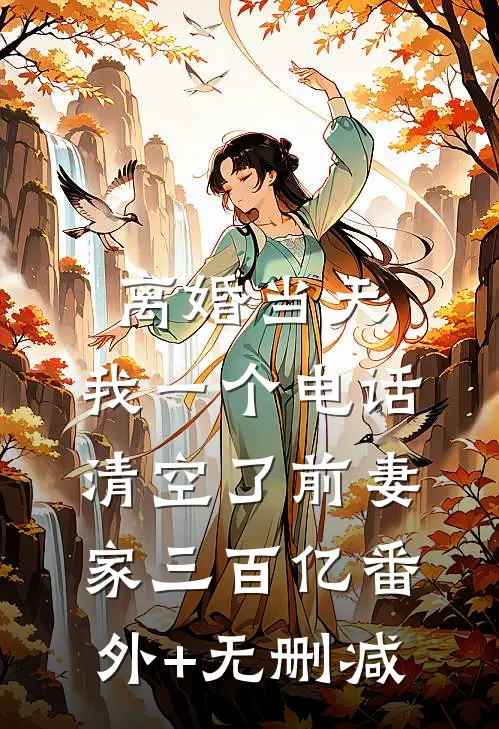 离婚当天，我一个电话清空了前妻家三百亿番外+无删减