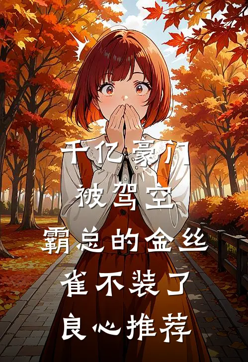 千亿豪门被驾空，霸总的金丝雀不装了良心推荐