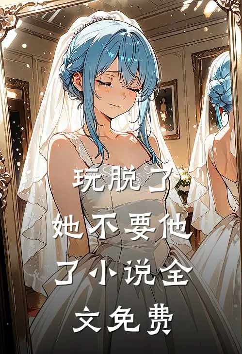 玩脱了，她不要他了小说全文免费