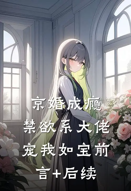 京婚成瘾，禁欲系大佬宠我如宝前言+后续