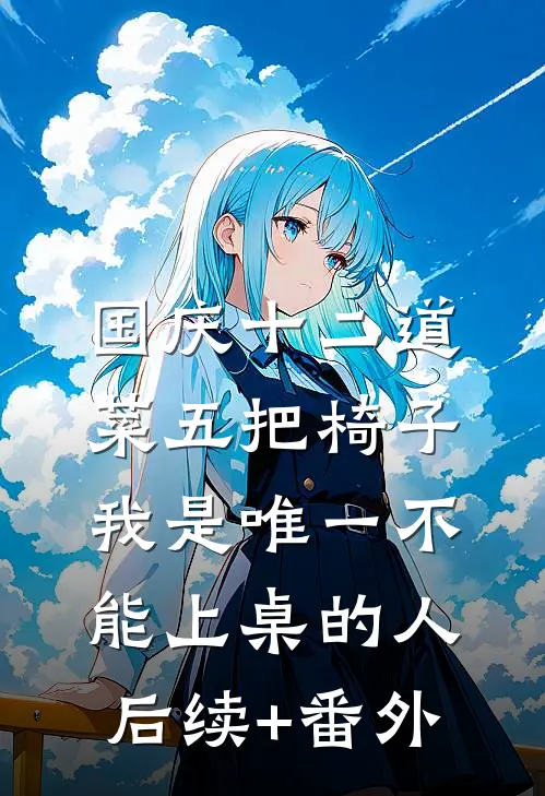 国庆十二道菜五把椅子，我是唯一不能上桌的人后续+番外