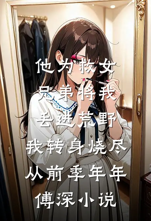 他为救女兄弟将我丢进荒野，我转身烧尽从前季年年傅深小说