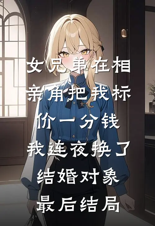 女兄弟在相亲角把我标价一分钱，我连夜换了结婚对象最后结局