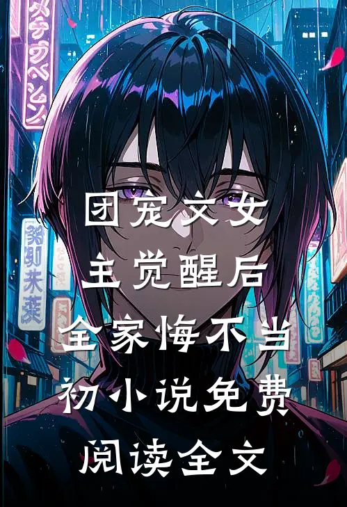 团宠文女主觉醒后，全家悔不当初小说免费阅读全文