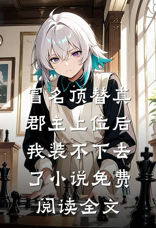 冒名顶替真郡主上位后，我装不下去了小说免费阅读全文