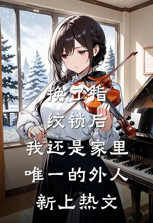 换了指纹锁后，我还是家里唯一的外人新上热文