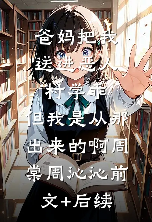 爸妈把我送进恶人村学乖，但我是从那出来的啊周棠周沁沁前文+后续