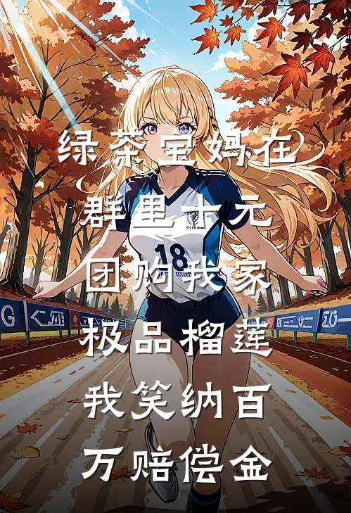 绿茶宝妈在群里十元团购我家极品榴莲，我笑纳百万赔偿金