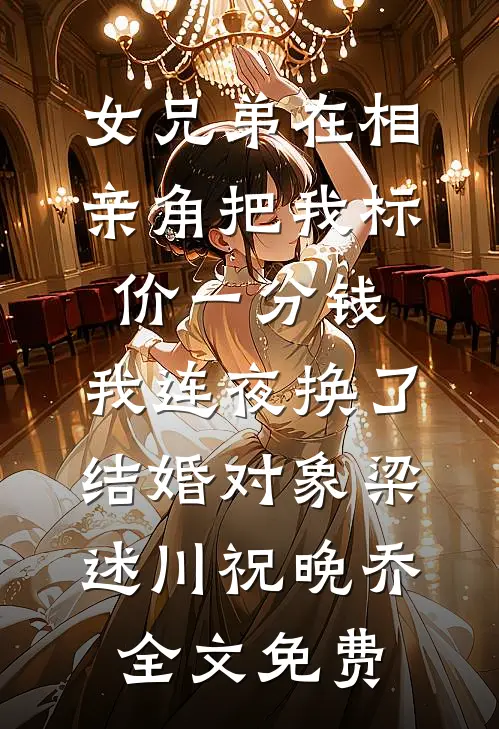 女兄弟在相亲角把我标价一分钱，我连夜换了结婚对象梁述川祝晚乔全文免费