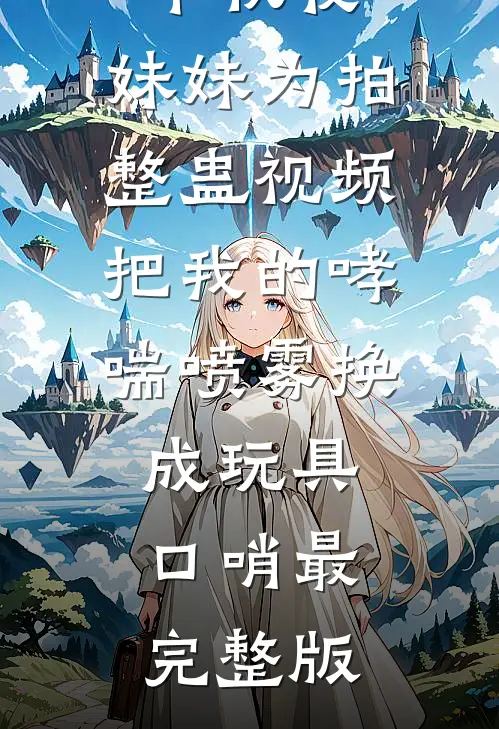中秋夜，妹妹为拍整蛊视频把我的哮喘喷雾换成玩具口哨最完整版