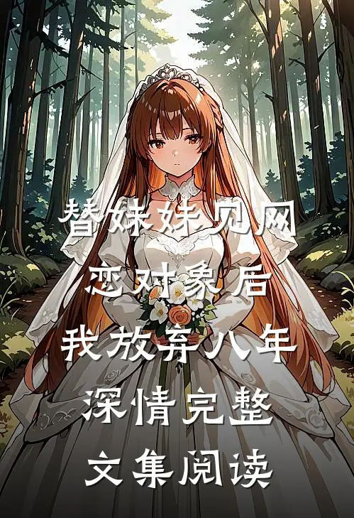 替妹妹见网恋对象后，我放弃八年深情完整文集阅读