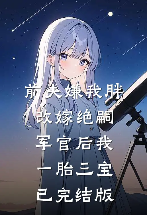 前夫嫌我胖，改嫁绝嗣军官后我一胎三宝已完结版