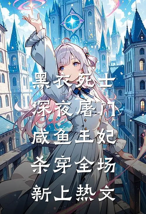 黑衣死士深夜屠门，咸鱼王妃杀穿全场新上热文