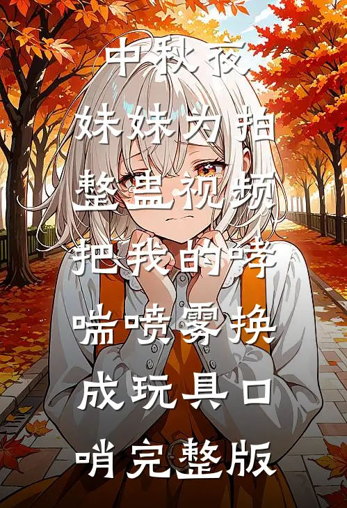 中秋夜，妹妹为拍整蛊视频把我的哮喘喷雾换成玩具口哨完整版