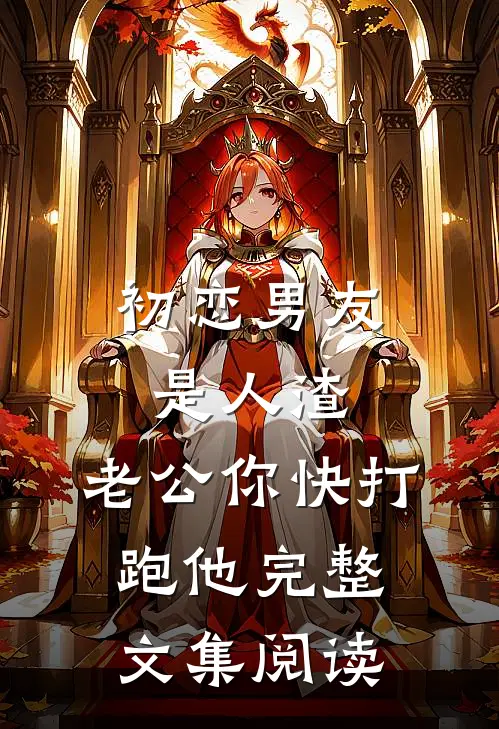 初恋男友是人渣，老公你快打跑他完整文集阅读