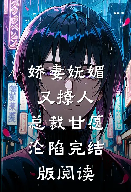 娇妻妩媚又撩人，总裁甘愿沦陷完结版阅读