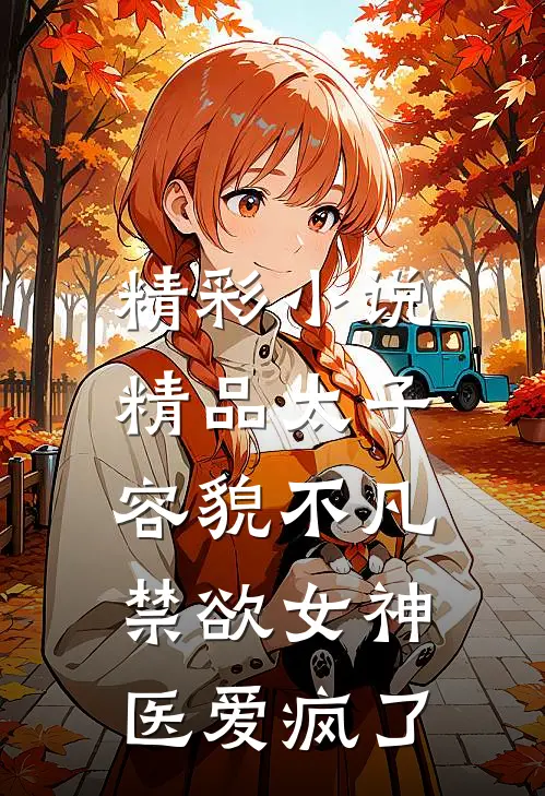 精彩小说精品太子容貌不凡,禁欲女神医爱疯了