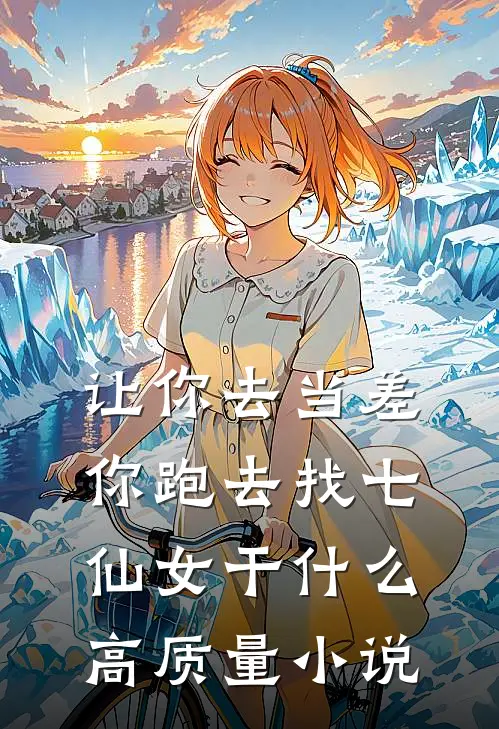让你去当差，你跑去找七仙女干什么高质量小说