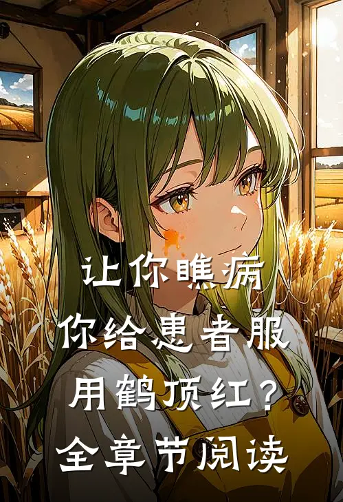让你瞧病，你给患者服用鹤顶红？全章节阅读