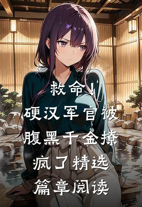 救命！硬汉军官被腹黑千金撩疯了精选篇章阅读