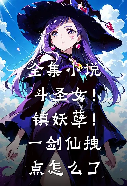 全集小说斗圣女！镇妖孽！一剑仙拽点怎么了