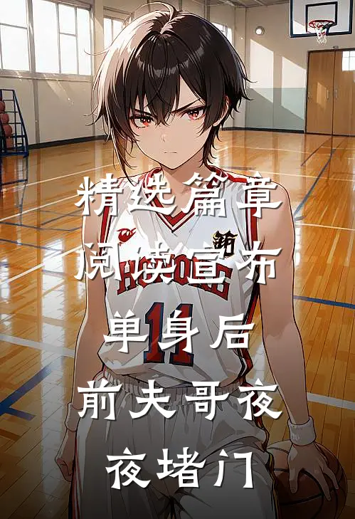 精选篇章阅读宣布单身后，前夫哥夜夜堵门