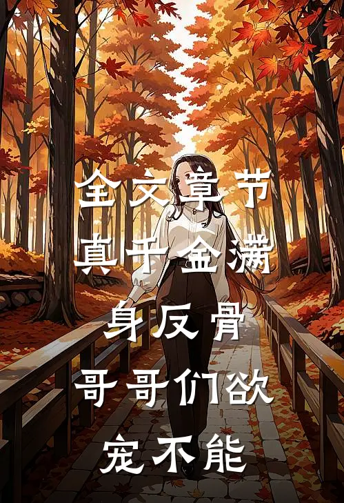 全文章节真千金满身反骨：哥哥们欲宠不能