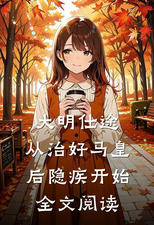 大明仕途：从治好马皇后隐疾开始全文阅读