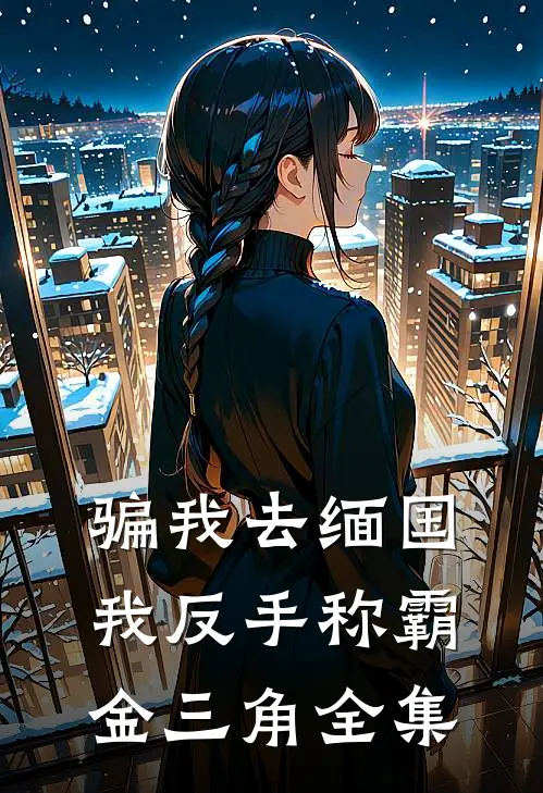 骗我去缅国，我反手称霸金三角全集