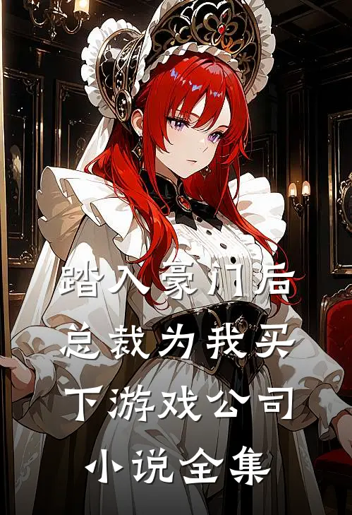 踏入豪门后，总裁为我买下游戏公司小说全集