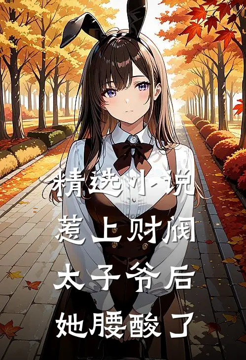 精选小说惹上财阀太子爷后，她腰酸了
