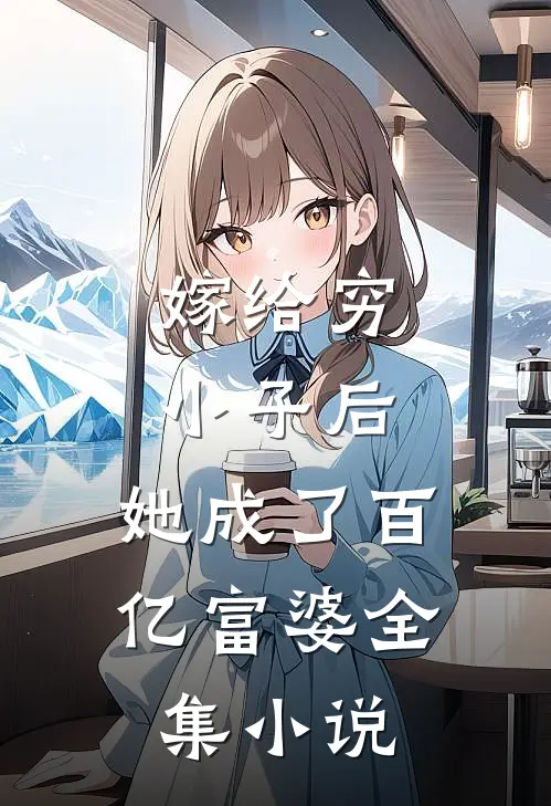 嫁给穷小子后，她成了百亿富婆全集小说