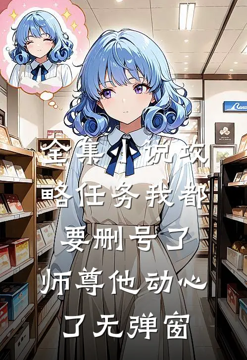 全集小说攻略任务我都要删号了,师尊他动心了无弹窗