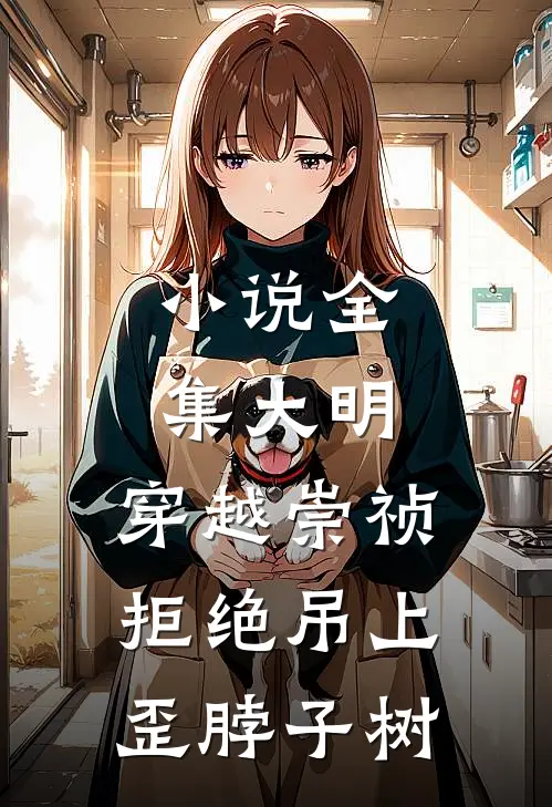 小说全集大明：穿越崇祯，拒绝吊上歪脖子树