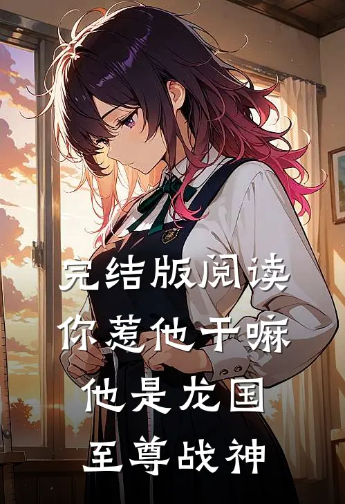完结版阅读你惹他干嘛，他是龙国至尊战神
