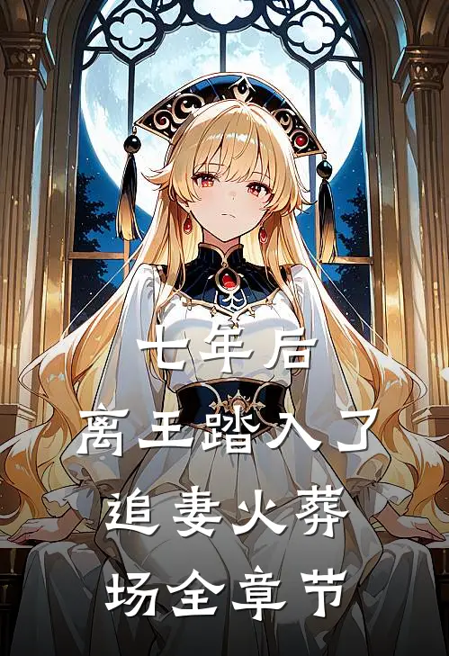 七年后，离王踏入了追妻火葬场全章节
