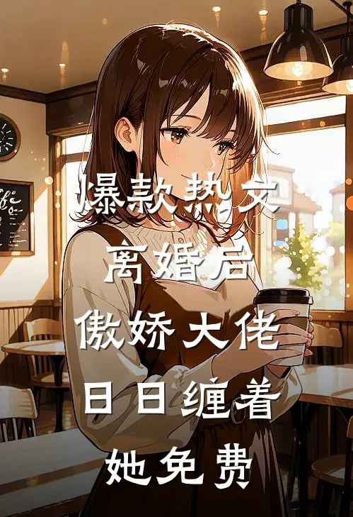爆款热文离婚后,傲娇大佬日日缠着她免费
