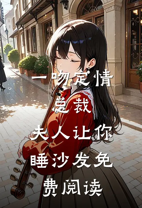 一吻定情：总裁，夫人让你睡沙发免费阅读