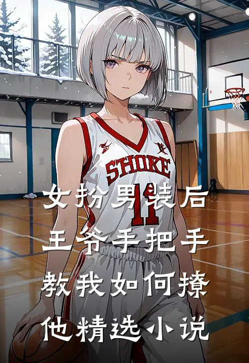 女扮男装后，王爷手把手教我如何撩他精选小说