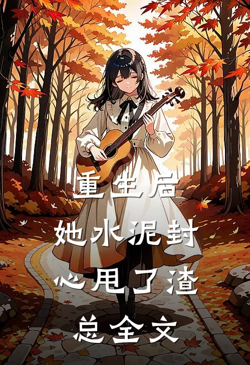 重生后，她水泥封心甩了渣总全文