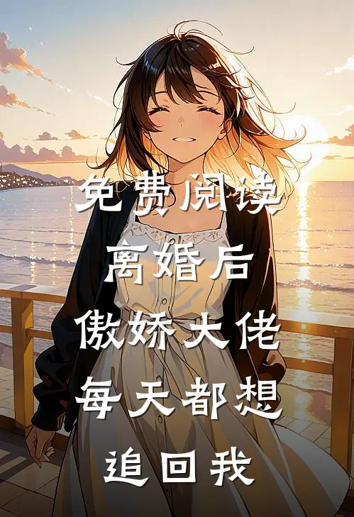 免费阅读离婚后，傲娇大佬每天都想追回我