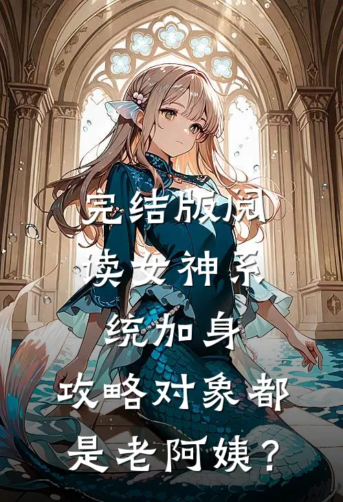 完结版阅读女神系统加身，攻略对象都是老阿姨？