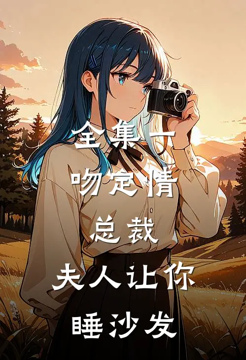 全集一吻定情：总裁，夫人让你睡沙发