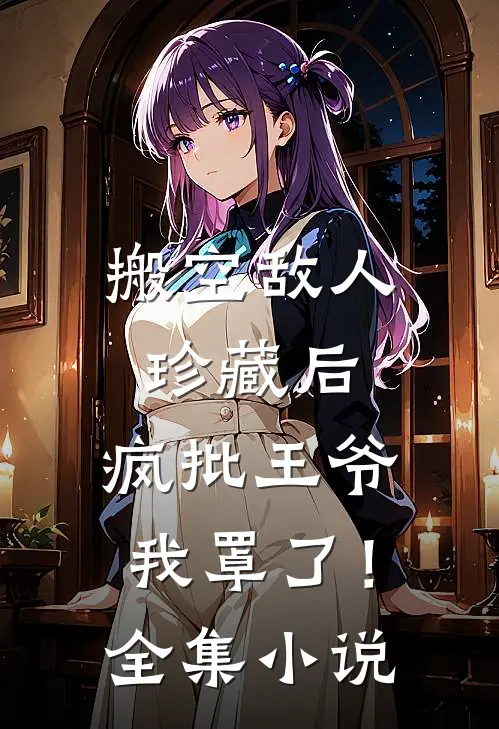 搬空敌人珍藏后，疯批王爷我罩了！全集小说