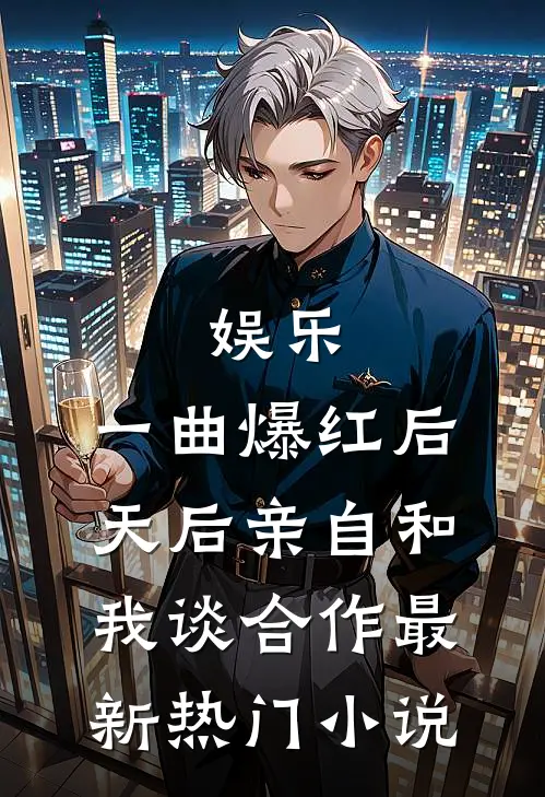 娱乐：一曲爆红后，天后亲自和我谈合作最新热门小说